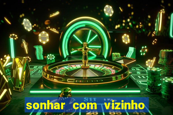 sonhar com vizinho jogo do bicho